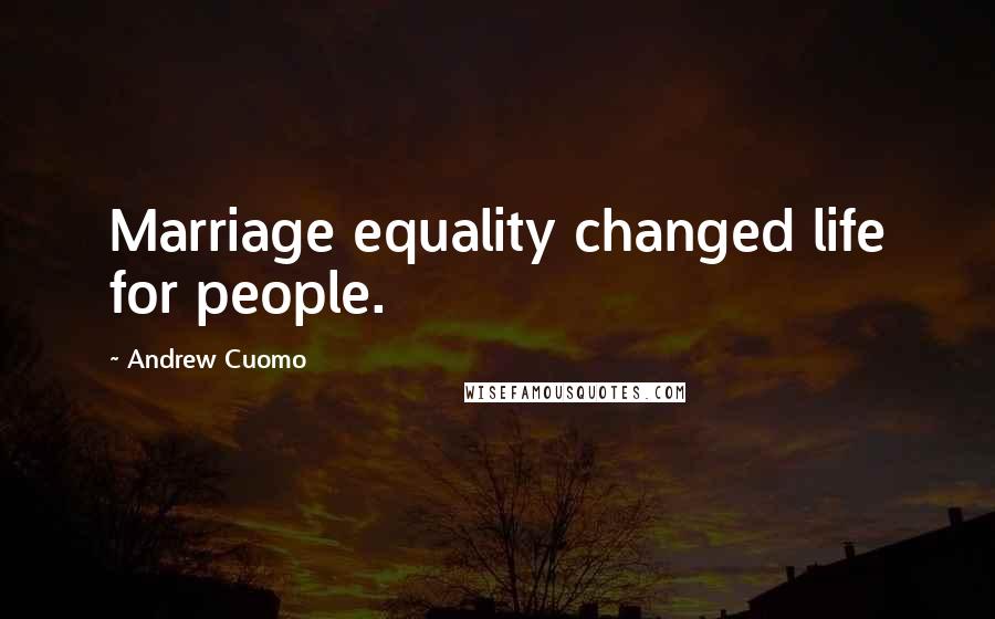 Andrew Cuomo Quotes: Marriage equality changed life for people.