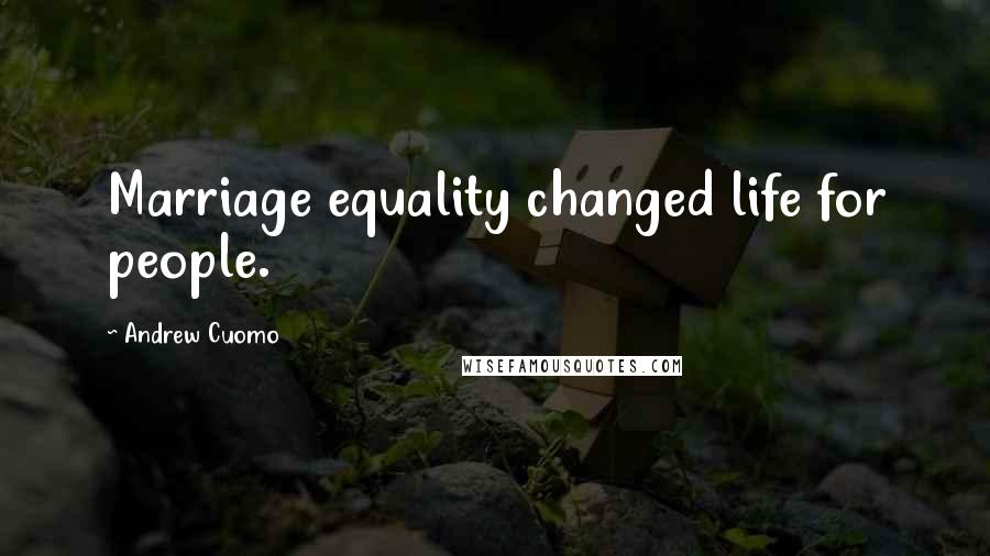 Andrew Cuomo Quotes: Marriage equality changed life for people.