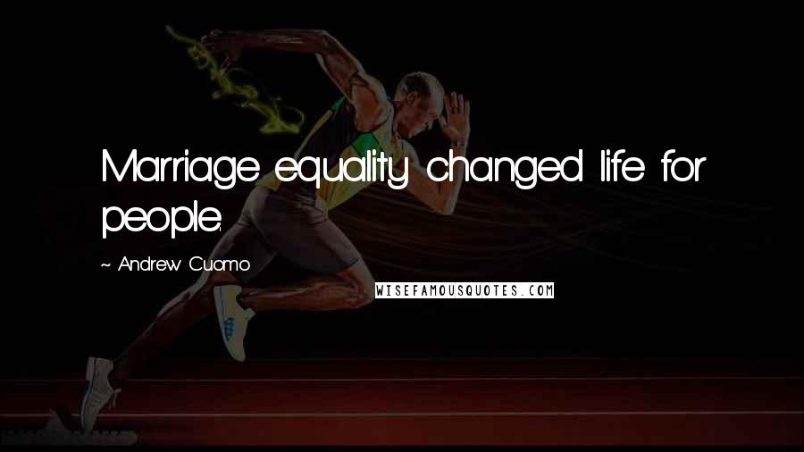 Andrew Cuomo Quotes: Marriage equality changed life for people.