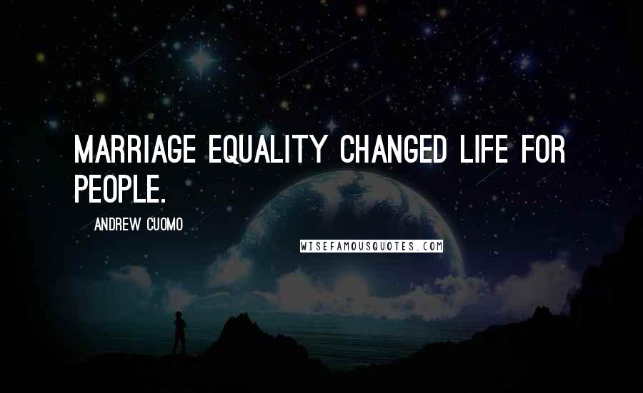 Andrew Cuomo Quotes: Marriage equality changed life for people.