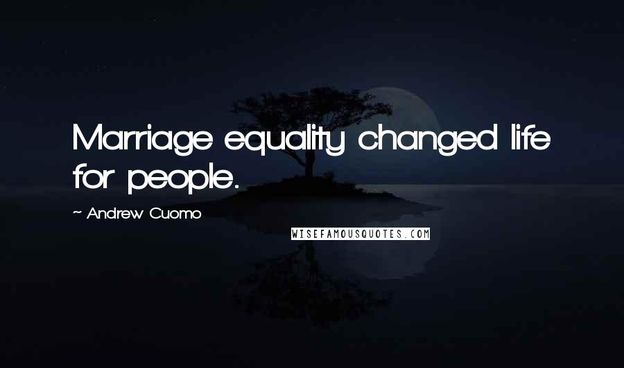 Andrew Cuomo Quotes: Marriage equality changed life for people.