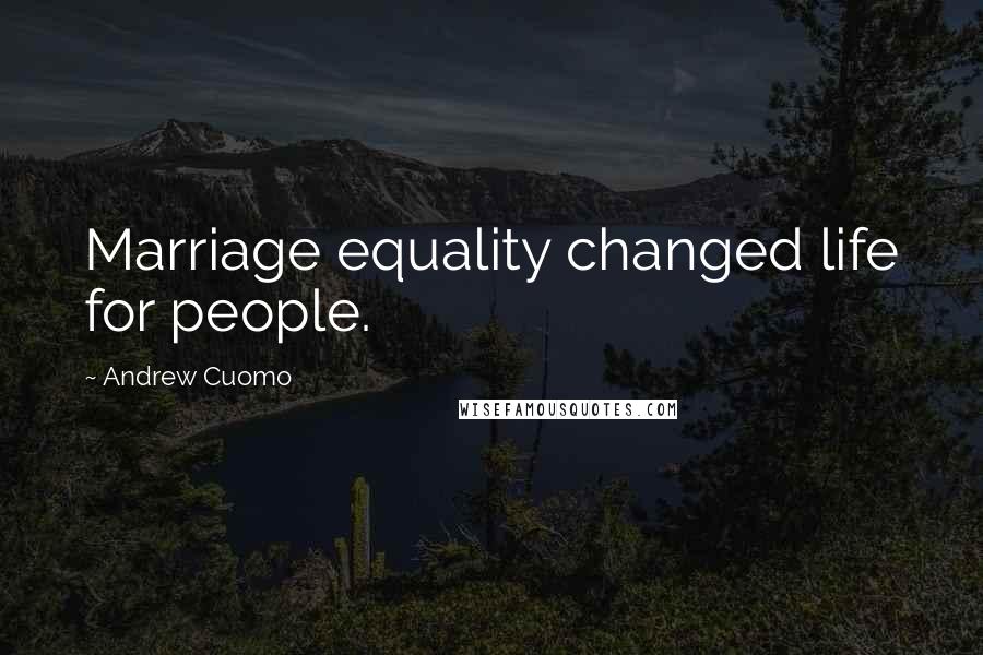 Andrew Cuomo Quotes: Marriage equality changed life for people.