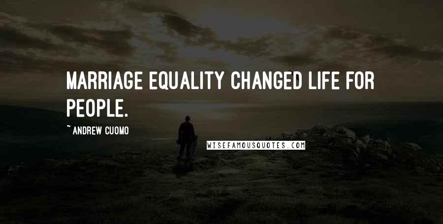 Andrew Cuomo Quotes: Marriage equality changed life for people.