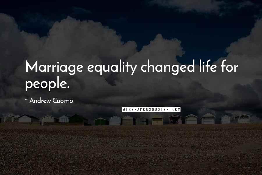 Andrew Cuomo Quotes: Marriage equality changed life for people.
