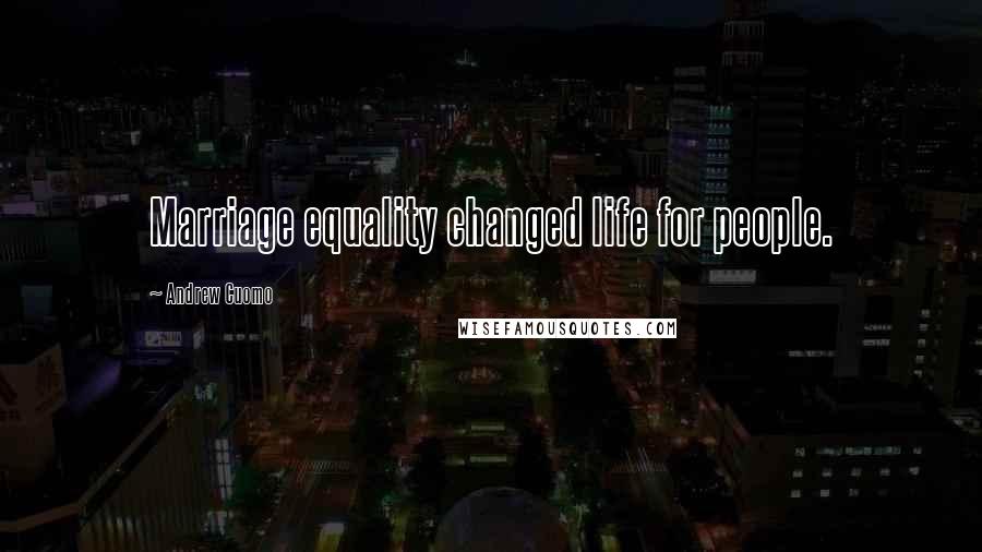 Andrew Cuomo Quotes: Marriage equality changed life for people.