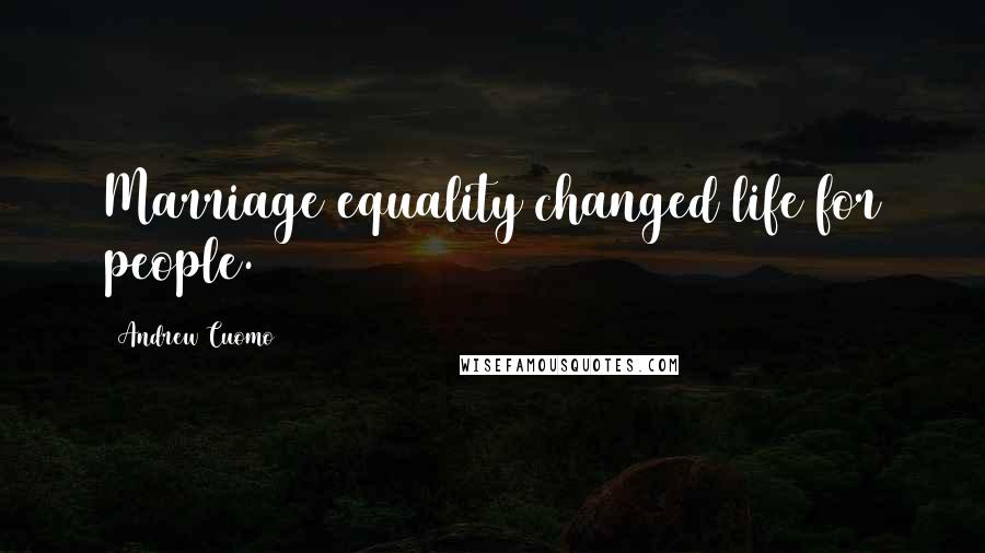 Andrew Cuomo Quotes: Marriage equality changed life for people.