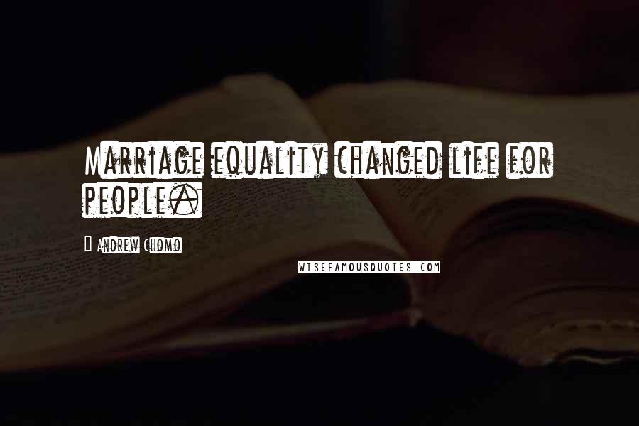 Andrew Cuomo Quotes: Marriage equality changed life for people.