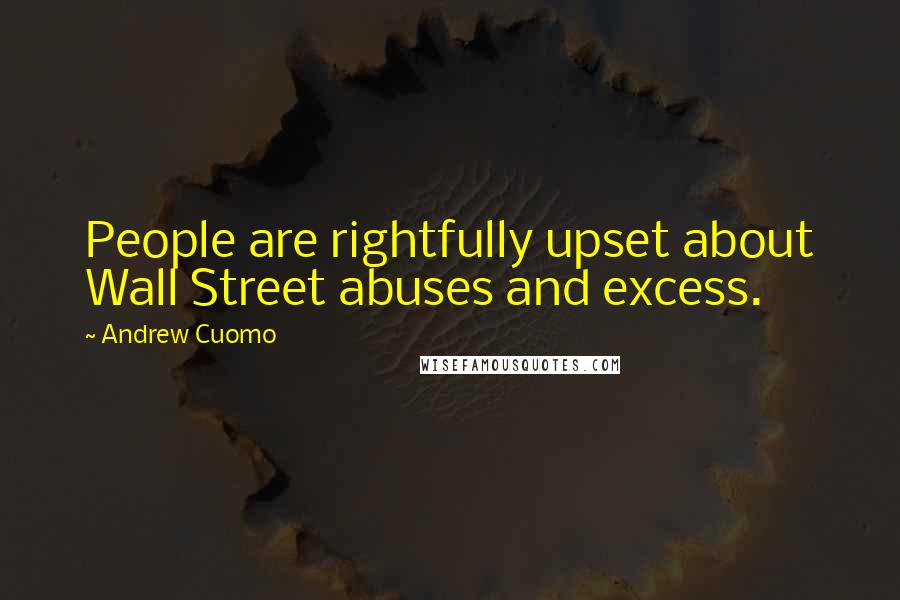 Andrew Cuomo Quotes: People are rightfully upset about Wall Street abuses and excess.