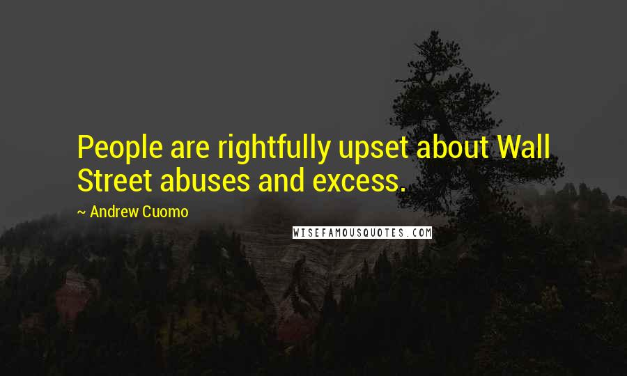 Andrew Cuomo Quotes: People are rightfully upset about Wall Street abuses and excess.