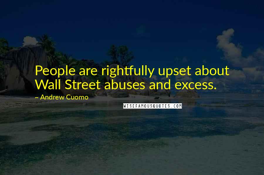 Andrew Cuomo Quotes: People are rightfully upset about Wall Street abuses and excess.