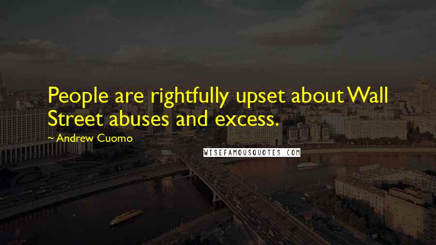 Andrew Cuomo Quotes: People are rightfully upset about Wall Street abuses and excess.