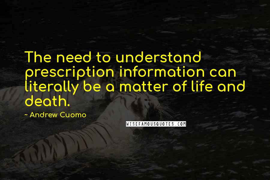 Andrew Cuomo Quotes: The need to understand prescription information can literally be a matter of life and death.