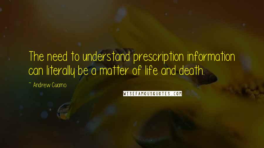 Andrew Cuomo Quotes: The need to understand prescription information can literally be a matter of life and death.