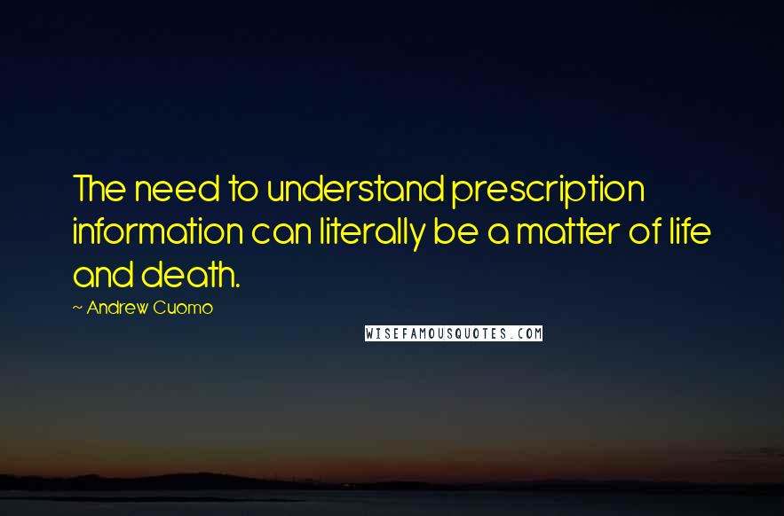 Andrew Cuomo Quotes: The need to understand prescription information can literally be a matter of life and death.