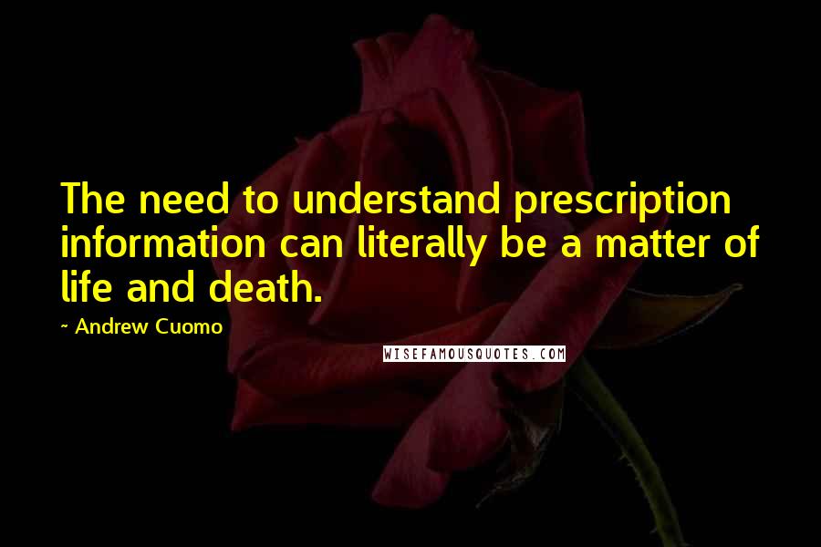 Andrew Cuomo Quotes: The need to understand prescription information can literally be a matter of life and death.