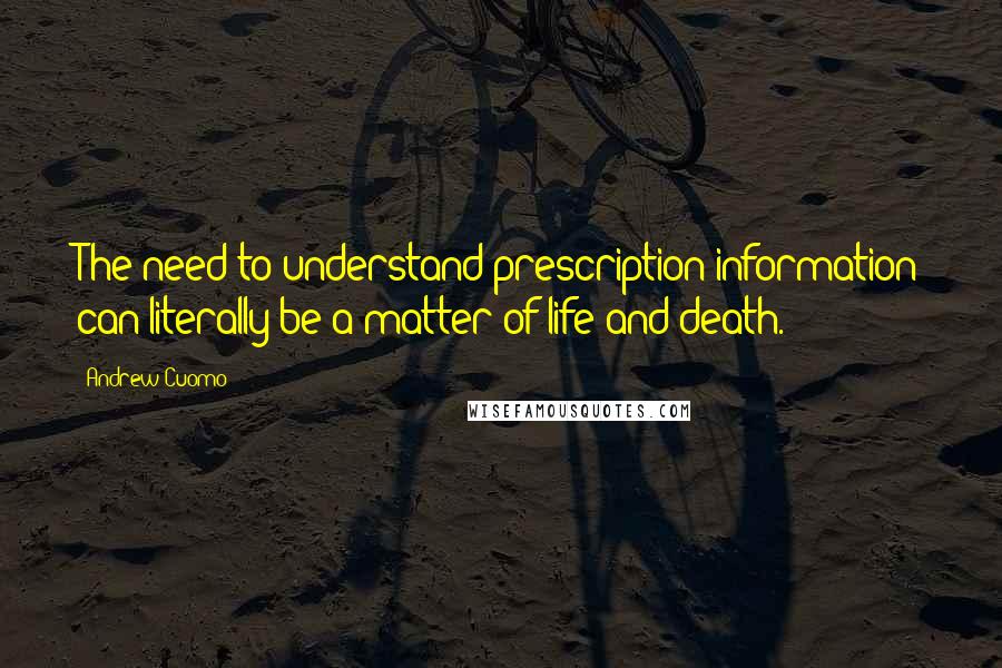 Andrew Cuomo Quotes: The need to understand prescription information can literally be a matter of life and death.