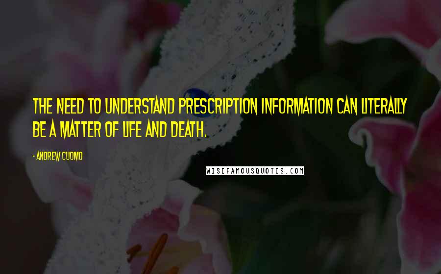 Andrew Cuomo Quotes: The need to understand prescription information can literally be a matter of life and death.
