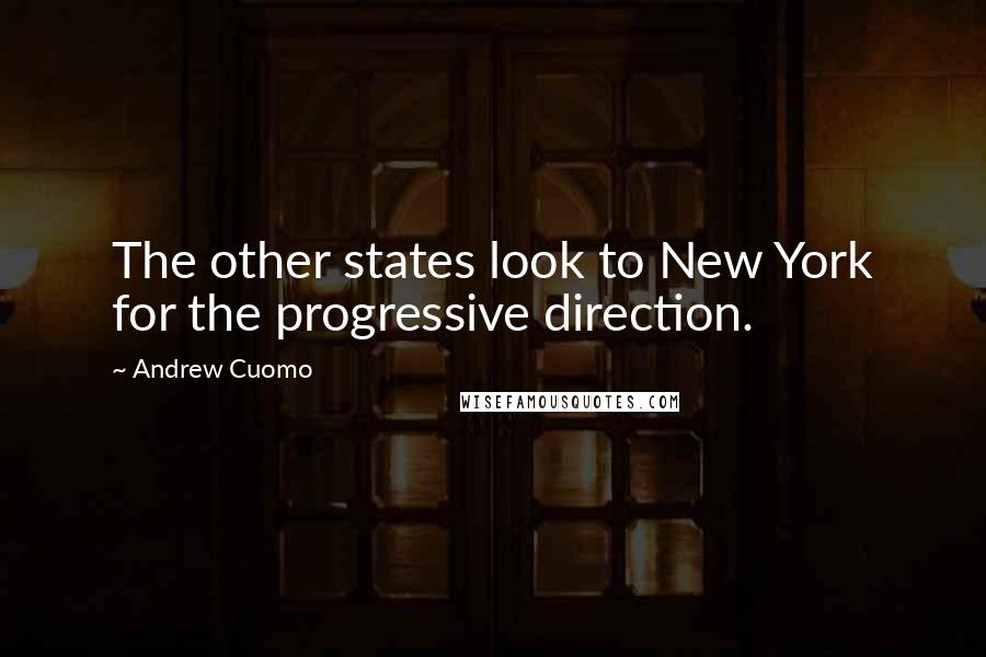 Andrew Cuomo Quotes: The other states look to New York for the progressive direction.