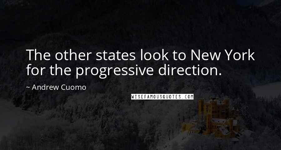 Andrew Cuomo Quotes: The other states look to New York for the progressive direction.