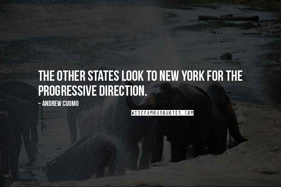 Andrew Cuomo Quotes: The other states look to New York for the progressive direction.