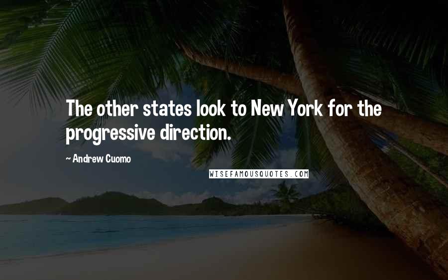 Andrew Cuomo Quotes: The other states look to New York for the progressive direction.