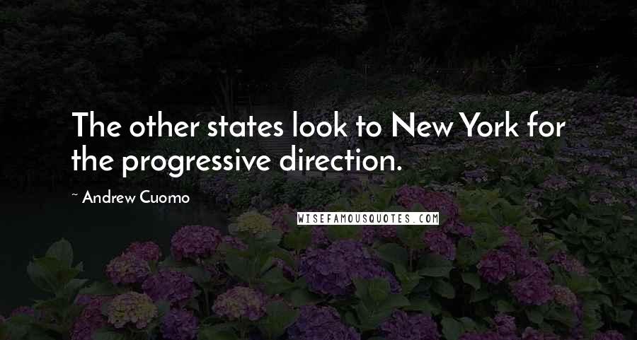 Andrew Cuomo Quotes: The other states look to New York for the progressive direction.