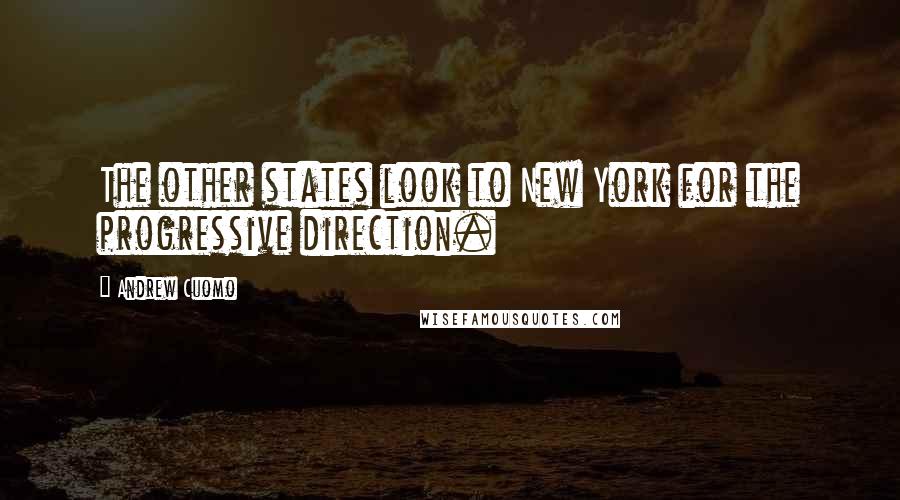 Andrew Cuomo Quotes: The other states look to New York for the progressive direction.