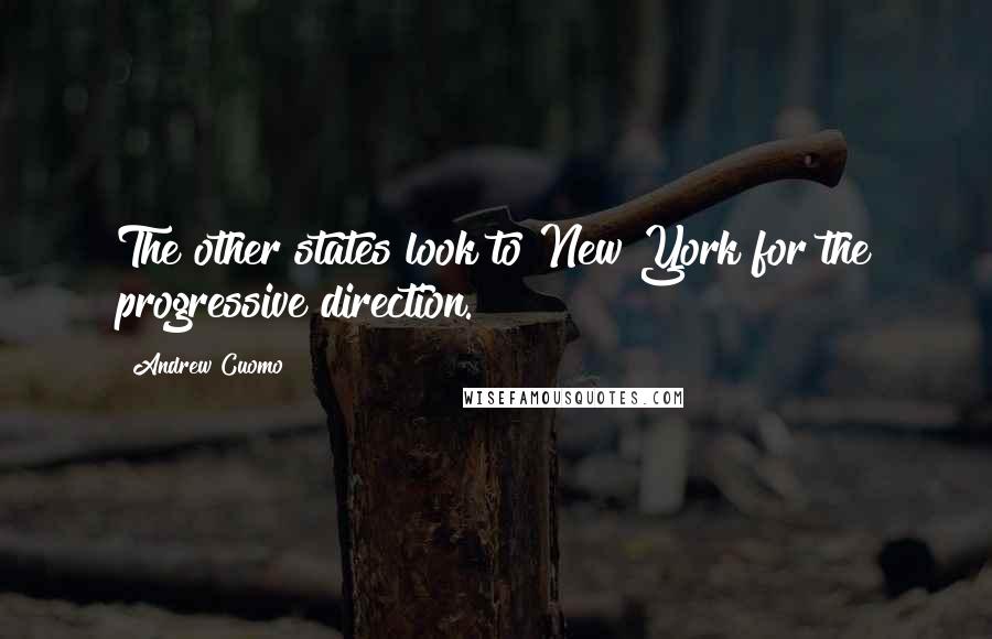 Andrew Cuomo Quotes: The other states look to New York for the progressive direction.