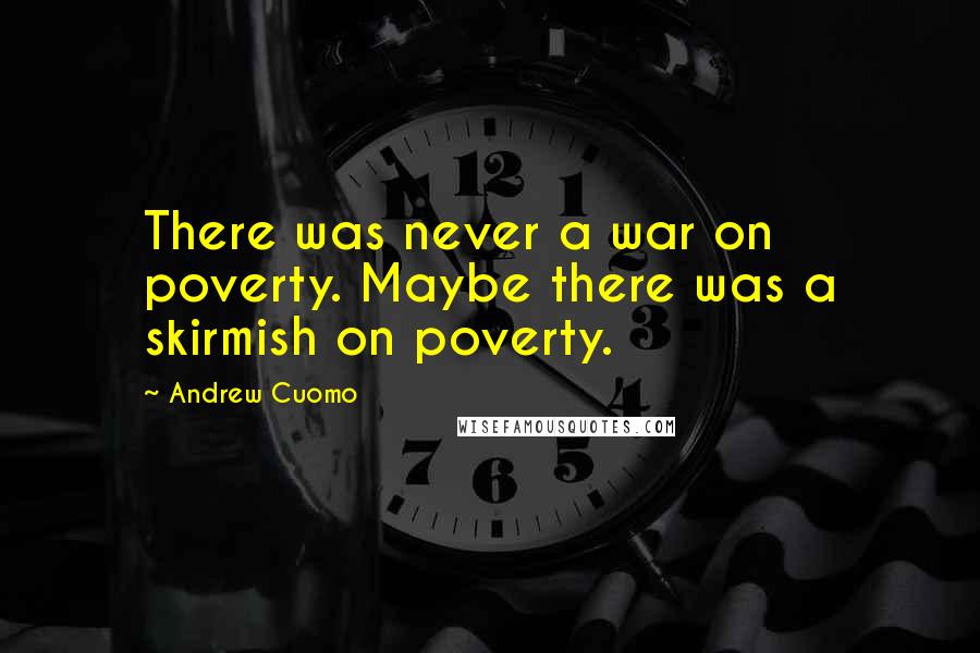 Andrew Cuomo Quotes: There was never a war on poverty. Maybe there was a skirmish on poverty.