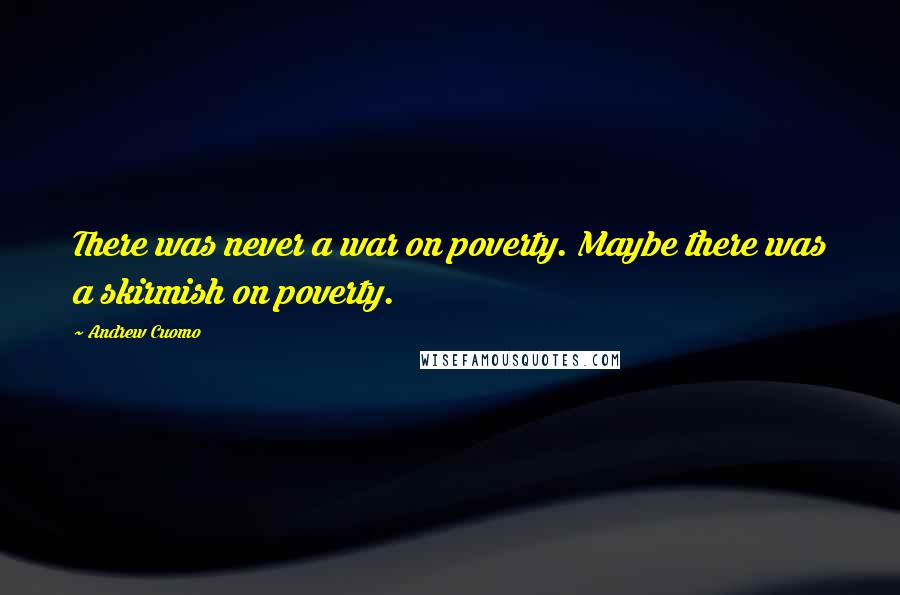 Andrew Cuomo Quotes: There was never a war on poverty. Maybe there was a skirmish on poverty.