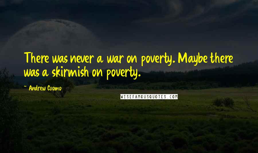 Andrew Cuomo Quotes: There was never a war on poverty. Maybe there was a skirmish on poverty.