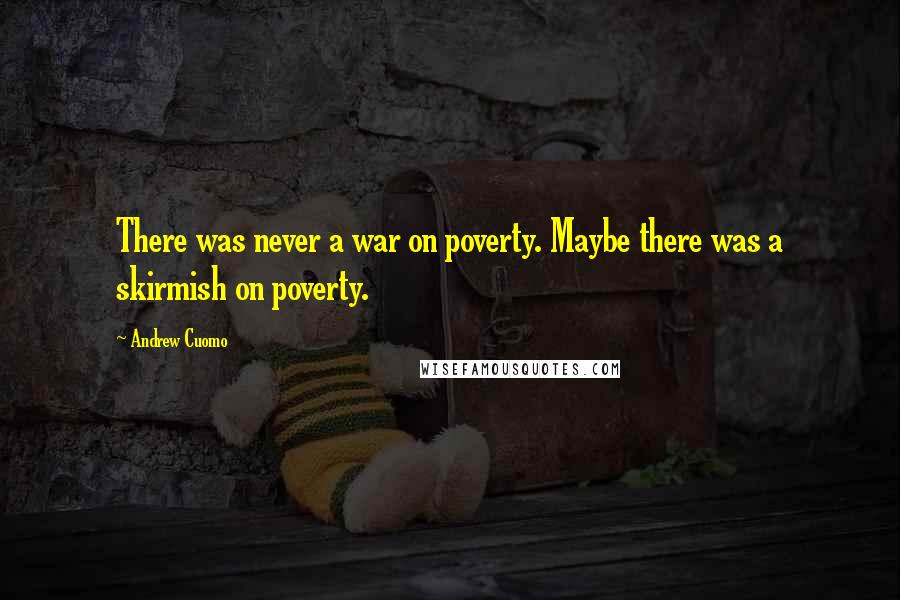 Andrew Cuomo Quotes: There was never a war on poverty. Maybe there was a skirmish on poverty.