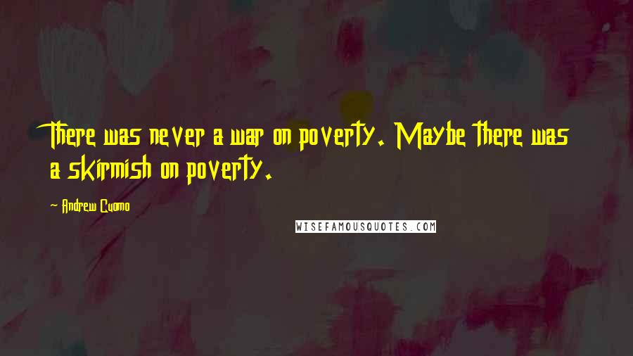 Andrew Cuomo Quotes: There was never a war on poverty. Maybe there was a skirmish on poverty.