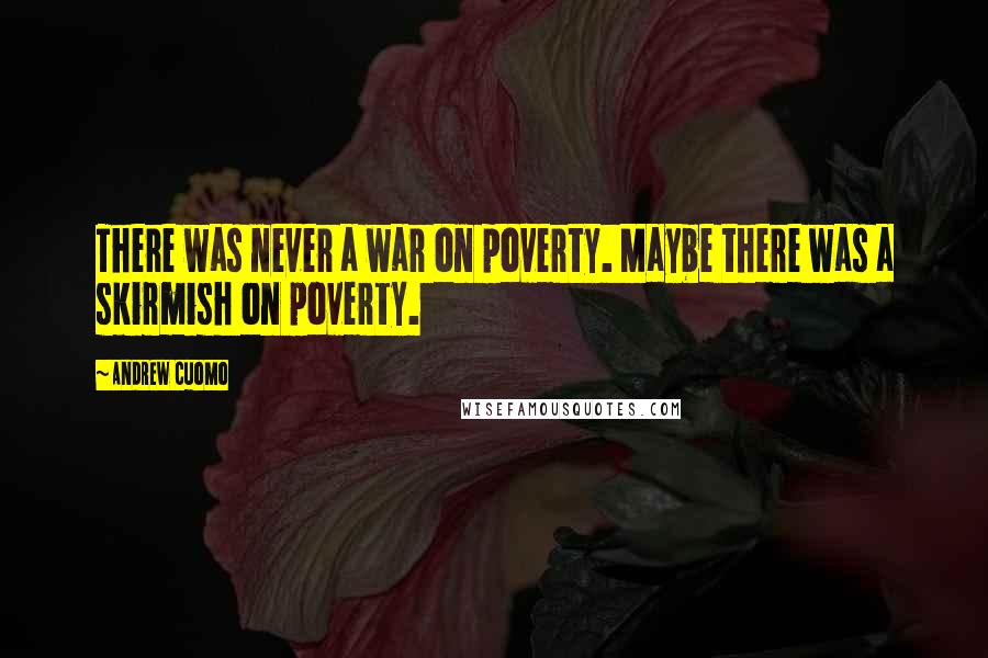 Andrew Cuomo Quotes: There was never a war on poverty. Maybe there was a skirmish on poverty.