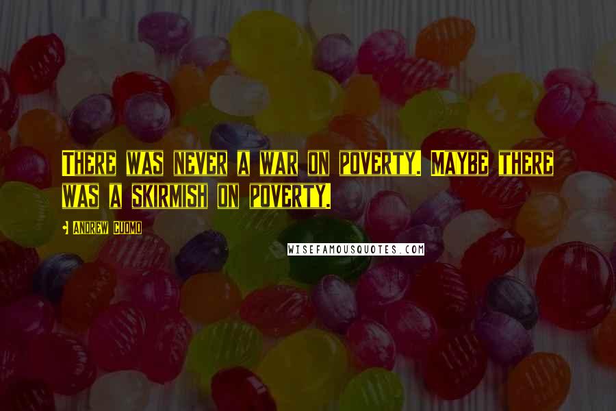 Andrew Cuomo Quotes: There was never a war on poverty. Maybe there was a skirmish on poverty.