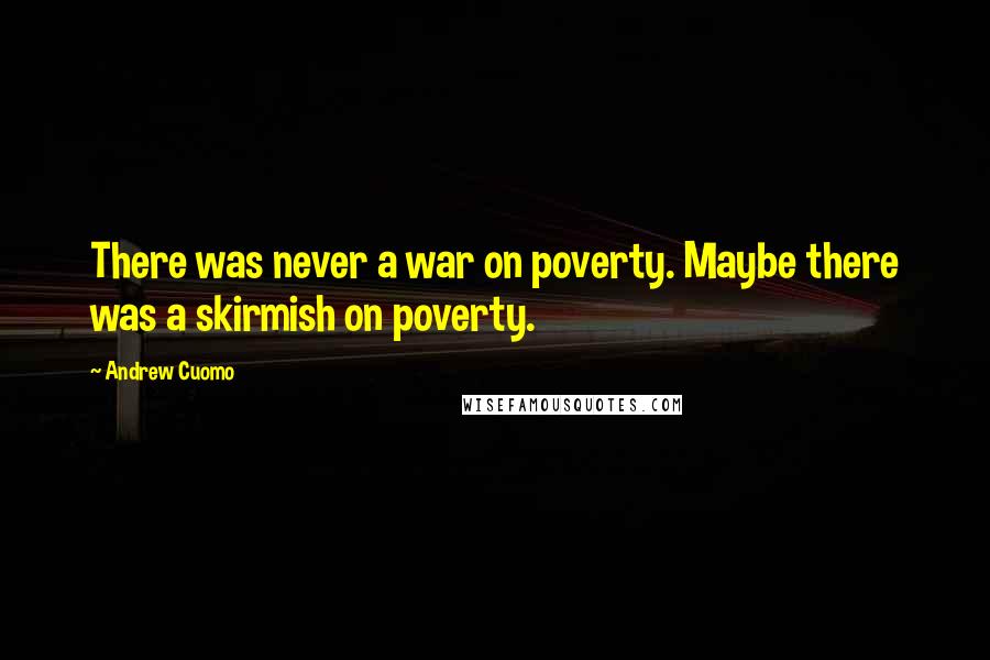 Andrew Cuomo Quotes: There was never a war on poverty. Maybe there was a skirmish on poverty.