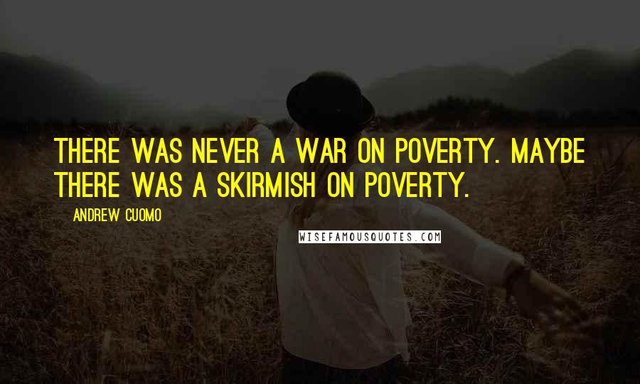 Andrew Cuomo Quotes: There was never a war on poverty. Maybe there was a skirmish on poverty.