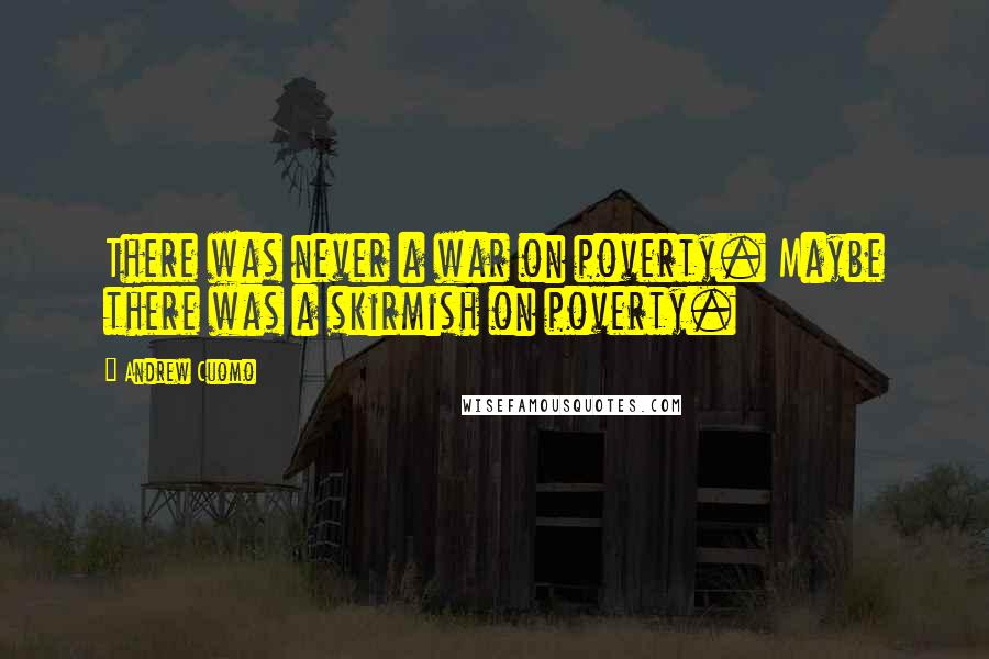 Andrew Cuomo Quotes: There was never a war on poverty. Maybe there was a skirmish on poverty.