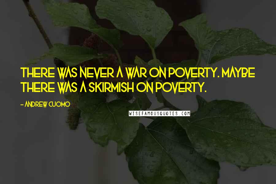 Andrew Cuomo Quotes: There was never a war on poverty. Maybe there was a skirmish on poverty.