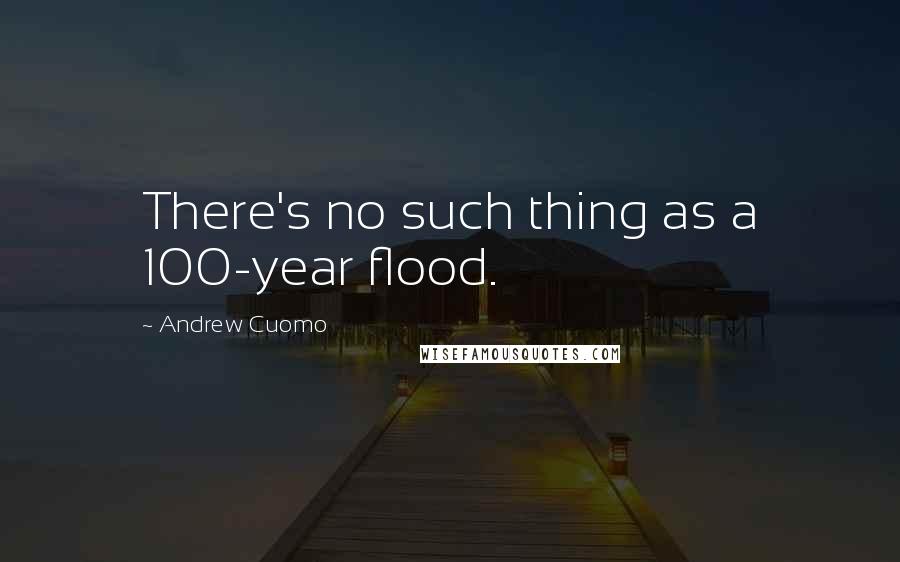 Andrew Cuomo Quotes: There's no such thing as a 100-year flood.