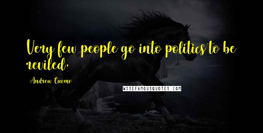 Andrew Cuomo Quotes: Very few people go into politics to be reviled.