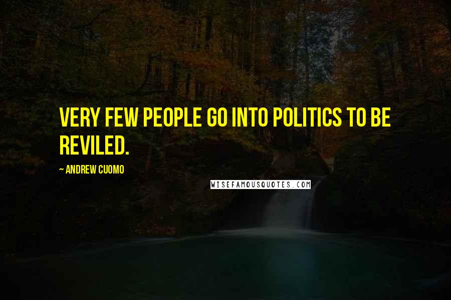 Andrew Cuomo Quotes: Very few people go into politics to be reviled.