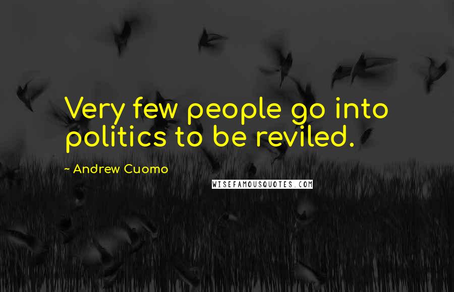 Andrew Cuomo Quotes: Very few people go into politics to be reviled.