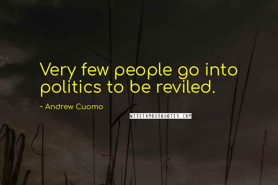 Andrew Cuomo Quotes: Very few people go into politics to be reviled.