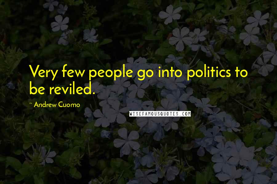 Andrew Cuomo Quotes: Very few people go into politics to be reviled.