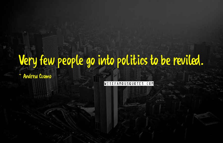 Andrew Cuomo Quotes: Very few people go into politics to be reviled.