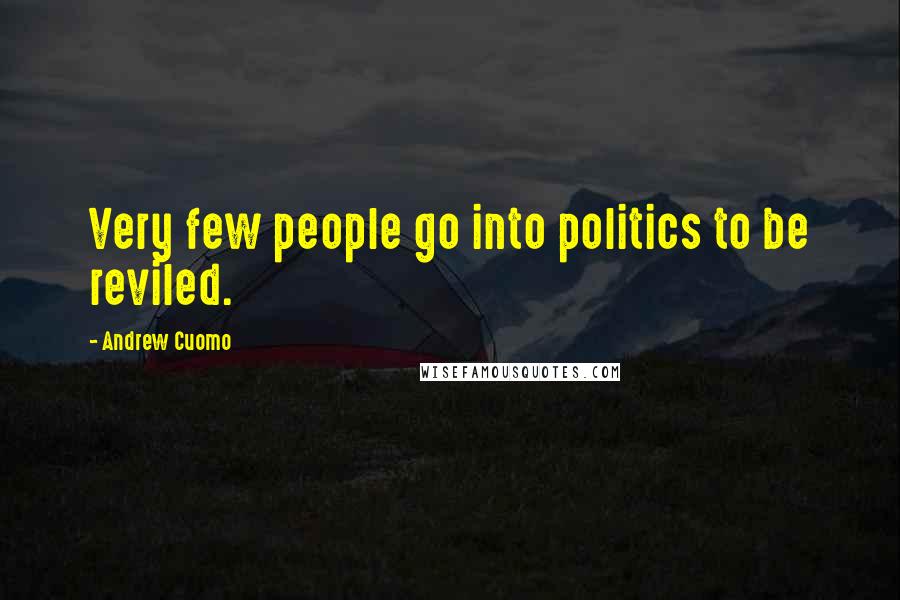 Andrew Cuomo Quotes: Very few people go into politics to be reviled.