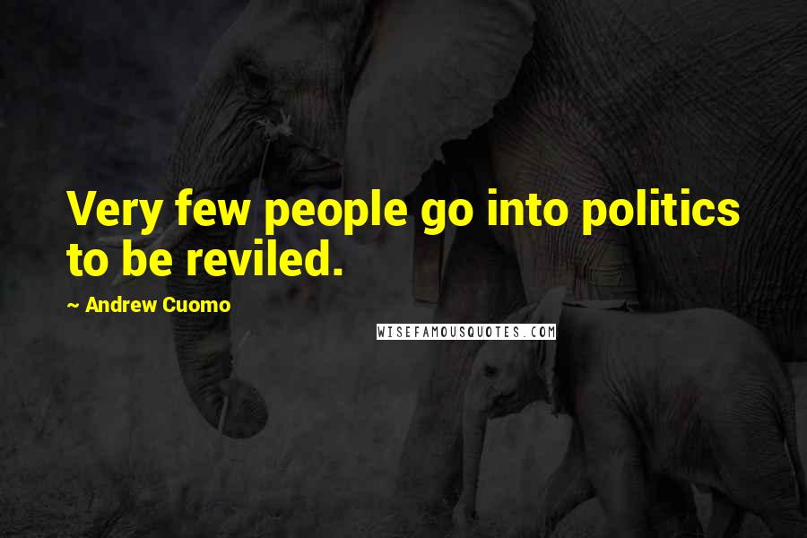 Andrew Cuomo Quotes: Very few people go into politics to be reviled.
