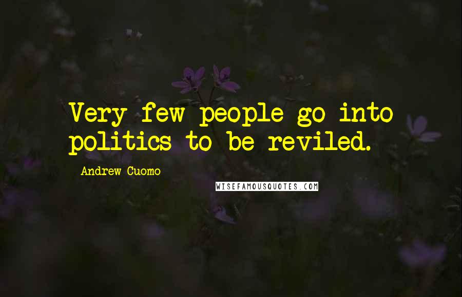 Andrew Cuomo Quotes: Very few people go into politics to be reviled.