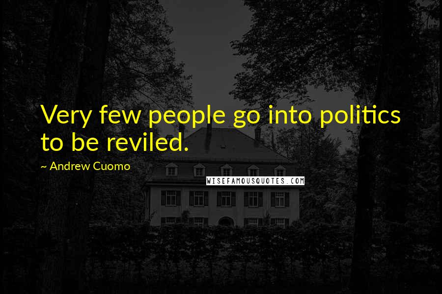 Andrew Cuomo Quotes: Very few people go into politics to be reviled.